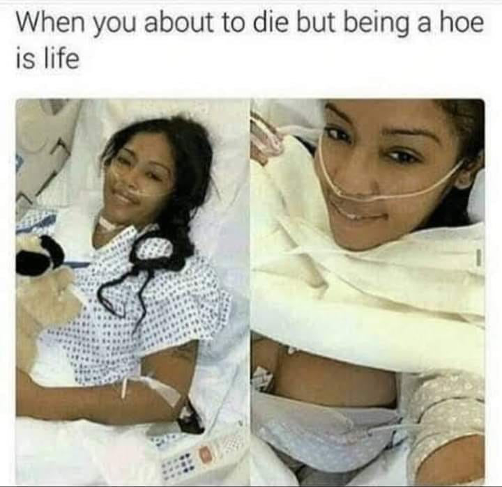 Babe Memes on Gab: 'When you about to die but being a hoe is life #hoe...