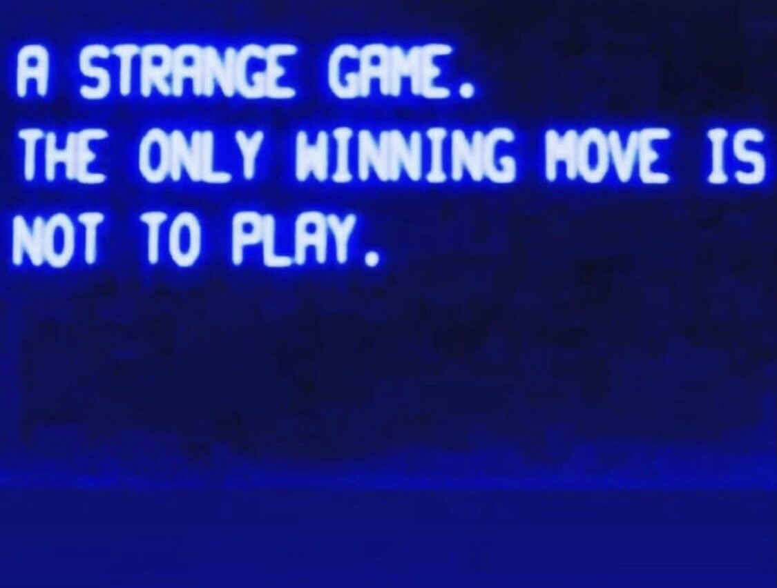Our is not the only life. The only winning move is not to Play. A Strange game the only winning move is not to Play. Only. Only win.
